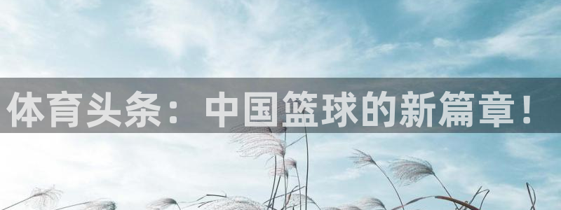 体育头条：中国篮球的新篇章！