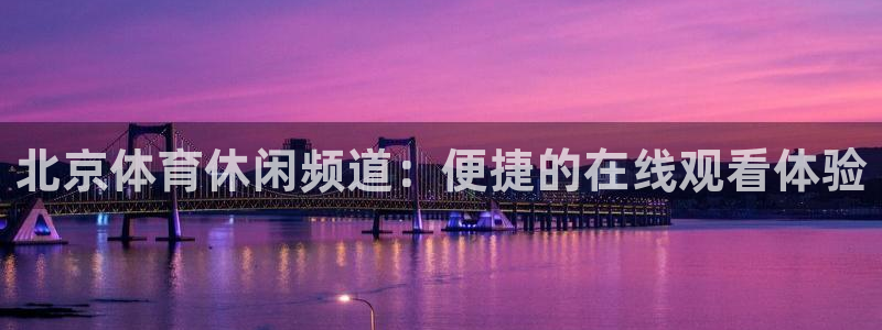 北京体育休闲频道：便捷的在线观看体验