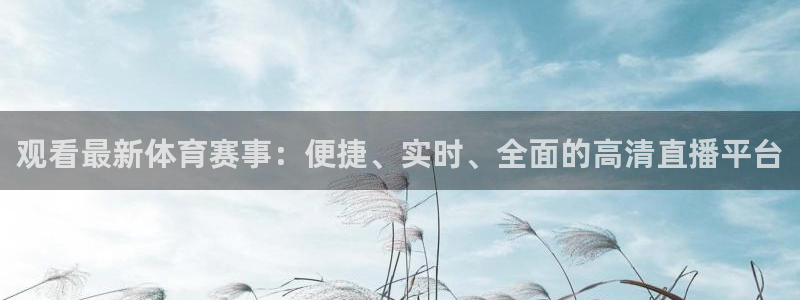 观看最新体育赛事：便捷、实时、全面的高清直播平台