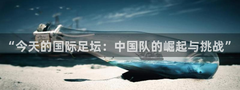 “今天的国际足坛：中国队的崛起与挑战”