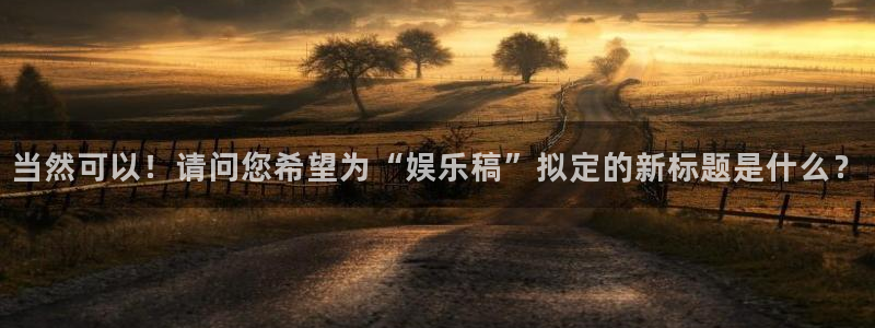 当然可以！请问您希望为“娱乐稿”拟定的新标题是什么？
