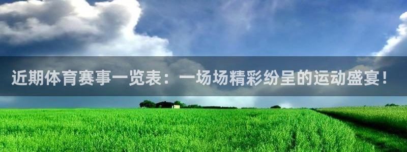 近期体育赛事一览表：一场场精彩纷呈的运动盛宴！