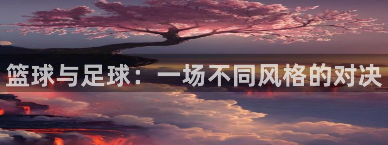 篮球与足球：一场不同风格的对决