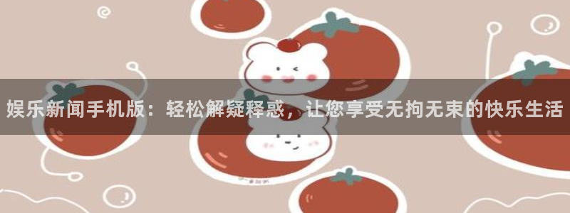 娱乐新闻手机版：轻松解疑释惑，让您享受无拘无束的快乐生活