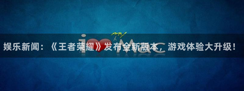 娱乐新闻：《王者荣耀》发布全新版本，游戏体验大升级！
