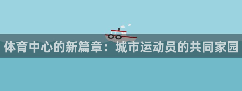 体育中心的新篇章:城市运动员的共同家园