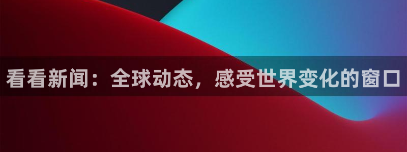 看看新闻：全球动态，感受世界变化的窗口